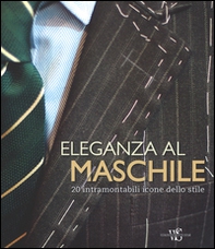 Eleganza al maschile. 20 intramontabili icone dello stile - Librerie.coop