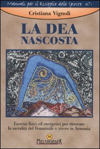 La dea nascosta. Esercizi fisici ed energetici per ritrovare la sacralità del femminile e vivere in armonia - Librerie.coop