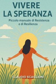 Vivere la speranza. Piccolo manuale di resistenza e di resilienza - Librerie.coop