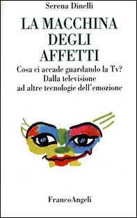 La macchina degli affetti. Cosa ci accade guardando la Tv? Dalla televisione ad altre tecnologie dell'emozione - Librerie.coop