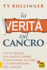 La verità sul cancro. Tutto quello che dovete sapere sulla storia, le cure e la prevenzione del cancro - Librerie.coop