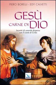Gesù carne di Dio. Incontri di umanità dispersa con il cuore di Cristo - Librerie.coop