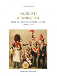 Musicisti in uniforme. L'arte dei suoni nell'Esercito sabaudo (1670-1870) - Librerie.coop