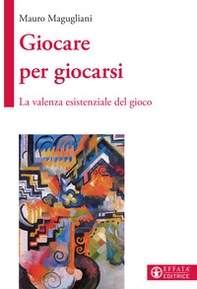 Giocare per giocarsi. La valenza esistenziale del gioco - Librerie.coop
