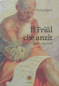 Il friûl che anzit. L'Agâr (2002-2006). Testo friulano - Librerie.coop