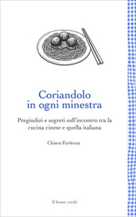 Coriandolo in ogni minestra. Pregiudizi e segreti sull'incontro tra la cucina cinese e quella italiana - Librerie.coop