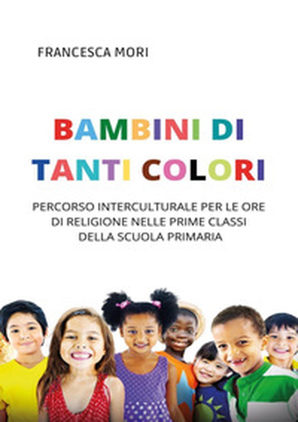 Bambini di tanti colori. Percorso interculturale per le ore di religione nelle prime classi della scuola primaria - Librerie.coop Bambini di tanti colori. Percorso interculturale per le ore di religione nelle prime classi della scuola primaria - Librerie.coop