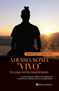 Adesso, sono. «Vivo». Lo yoga mi ha trasformato + esercizi utili per migliorare la respirazione e trasformare il dolore in forza e consapevolezza - Librerie.coop