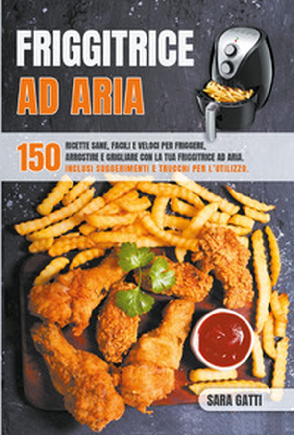 Friggitrice ad aria. 150 ricette sane, facili e veloci per friggere, arrostire e grigliare con la tua friggitrice ad aria - Librerie.coop Friggitrice ad aria. 150 ricette sane, facili e veloci per friggere, arrostire e grigliare con la tua friggitrice ad aria - Librerie.coop