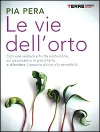 Le vie dell'orto. Coltivare verdura e frutta sul balcone, sul davanzale o in piena terra, e difendere il proprio diritto alla semplicità - Librerie.coop