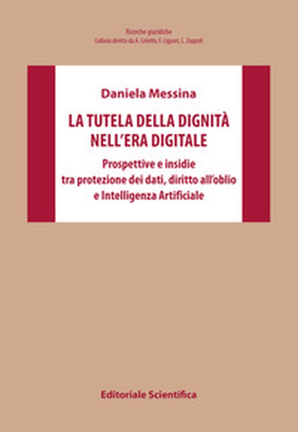 La tutela della dignità nell'era digitale. Prospettive e insidie tra protezione dei dati, diritto all'oblio e Intelligenza Artificiale - Librerie.coop La tutela della dignità nell'era digitale. Prospettive e insidie tra protezione dei dati, diritto all'oblio e Intelligenza Artificiale - Librerie.coop