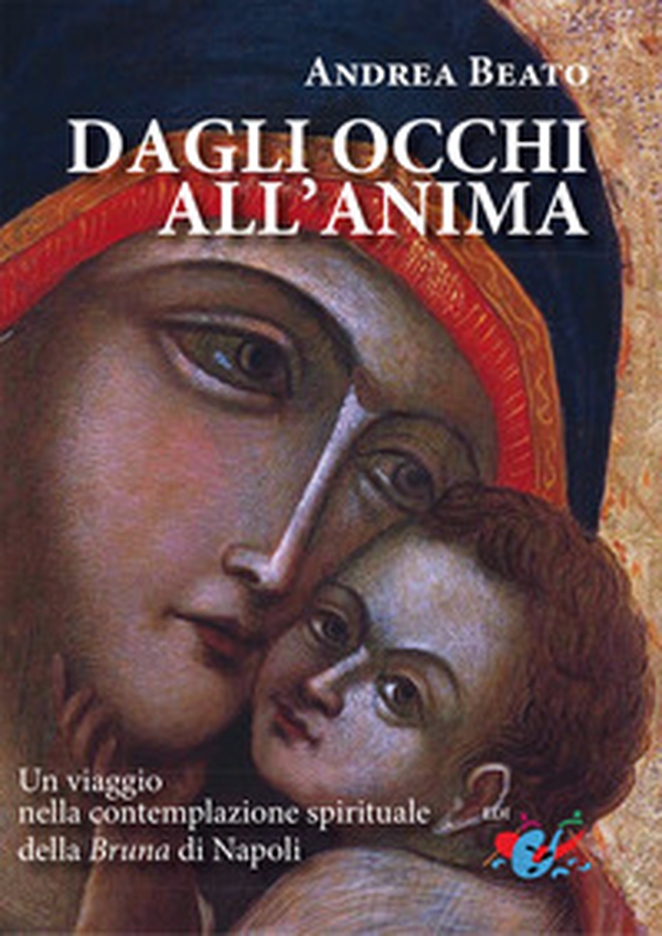 Dagli occhi all'anima. Un viaggio nella contemplazione spirituale della Bruna di Napoli - Librerie.coop