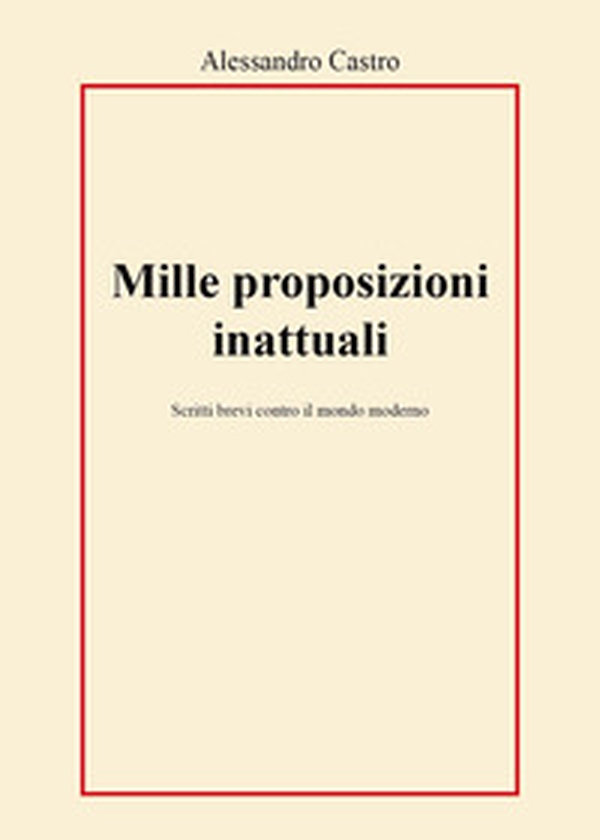 Mille proposizioni inattuali. Scritti brevi contro il mondo moderno - Librerie.coop Mille proposizioni inattuali. Scritti brevi contro il mondo moderno - Librerie.coop