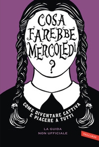 Cosa farebbe Mercoledì? Come diventare cattiva e piacere a tutti - Librerie.coop