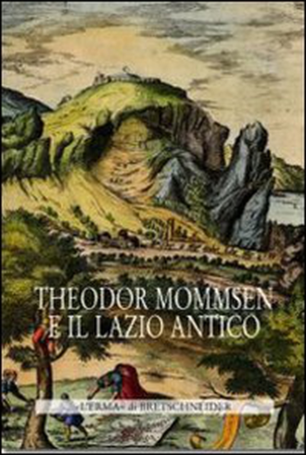 Theodor Mommsen e il Lazio antico. Giornata di studi in memoria dell'illustre storico, epigrafista e giurista - Librerie.coop
