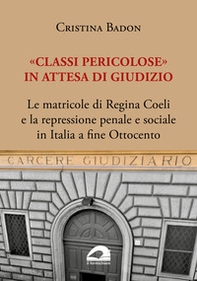«Classi pericolose». Le matricole di Regina Coeli e la repressione penale e sociale in Italia a fine Ottocento - Librerie.coop