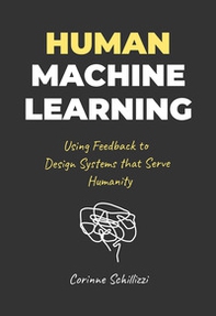 Human-Machine Learning. Using Feedback to Design Systems that Serve Humanity - Librerie.coop Human-Machine Learning. Using Feedback to Design Systems that Serve Humanity - Librerie.coop