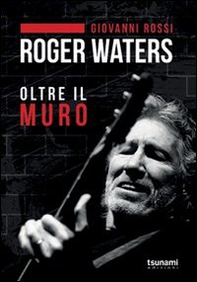 Roger Waters. Oltre il muro - Librerie.coop