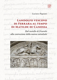Landolfo vescovo di Ferrara al tempo di Matilde di Canossa. Dal castello di Ficarolo alla costruzione della nuova cattedrale - Librerie.coop Landolfo vescovo di Ferrara al tempo di Matilde di Canossa. Dal castello di Ficarolo alla costruzione della nuova cattedrale - Librerie.coop