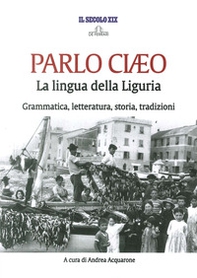 Parlo Ciaeo. La lingua della Liguria. Grammatica, letteratura, storia, tradizioni - Librerie.coop