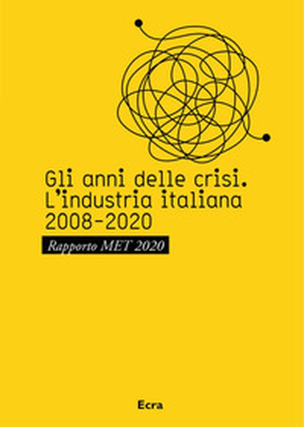 Gli anni della crisi. L'industria italiana 2008-2020. Rapporto MET 2020 - Librerie.coop Gli anni della crisi. L'industria italiana 2008-2020. Rapporto MET 2020 - Librerie.coop