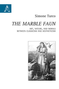 «The Marble Faun». Art, Nature, and Morals Between Classicism and Aestheticism - Librerie.coop
