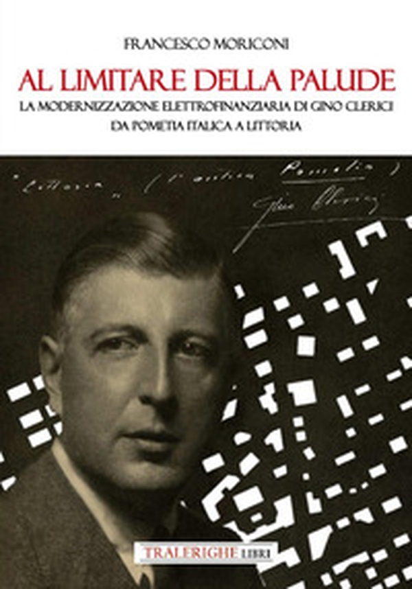 Al limitare della palude. La modernizzazione elettrofinanziaria di Gino Clerici da Pometia Italica a Littoria - Librerie.coop Al limitare della palude. La modernizzazione elettrofinanziaria di Gino Clerici da Pometia Italica a Littoria - Librerie.coop