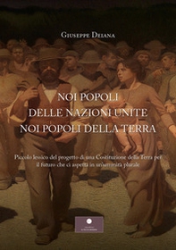 Noi popoli delle nazioni unite noi popoli della Terra. Piccolo lessico del progetto di una Costituzione della Terra per il futuro che ci aspetta in un'umanità plurale - Librerie.coop