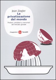 La privatizzazione del mondo. Predoni, predatori e mercenari del mercato globale - Librerie.coop La privatizzazione del mondo. Predoni, predatori e mercenari del mercato globale - Librerie.coop