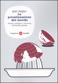 La privatizzazione del mondo. Predoni, predatori e mercenari del mercato globale - Librerie.coop
