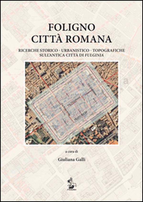 Foligno città romana. Ricerche storico-urbanistico-topografiche sull'antica città di Fulginea - Librerie.coop Foligno città romana. Ricerche storico-urbanistico-topografiche sull'antica città di Fulginea - Librerie.coop