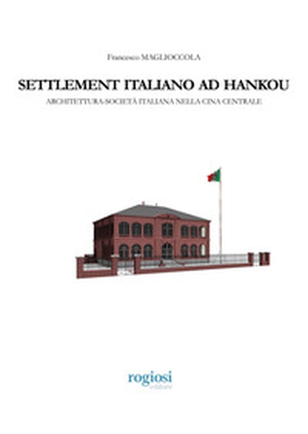 Settlement italiano ad Hankou. Architettura-società italiana nella Cina centrale - Librerie.coop Settlement italiano ad Hankou. Architettura-società italiana nella Cina centrale - Librerie.coop