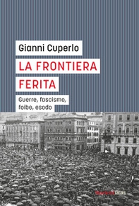 La frontiera ferita. Guerre, fascismo, foibe, esodo - Librerie.coop