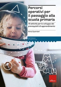 Percorsi operativi per passaggio alla scuola primaria. 70 attività per lo sviluppo dei prerequisiti di apprendimento - Librerie.coop