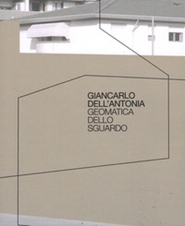 Giancarlo Dell'Antonia. Geomatica dello sguardo - Librerie.coop Giancarlo Dell'Antonia. Geomatica dello sguardo - Librerie.coop