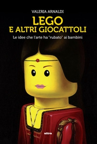 Lego e altri giocattoli. Le idee che l'arte ha «rubato» ai bambini - Librerie.coop Lego e altri giocattoli. Le idee che l'arte ha «rubato» ai bambini - Librerie.coop