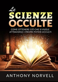 Le scienze occulte. Come ottenere ciò che si vuole attraverso i propri poteri occulti - Librerie.coop