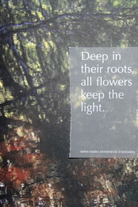 Deep in their roots, all flowers keep the light - Librerie.coop