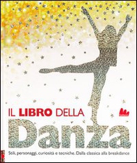 Il libro della danza. Stili, personaggi, curiosità e tecniche. Dalla classica alla breakdance - Librerie.coop