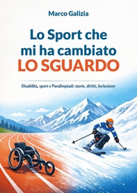 Lo sport che mi ha cambiato lo sguardo. Disabilità, sport e Paralimpiadi: storie, diritti, inclusione - Librerie.coop
