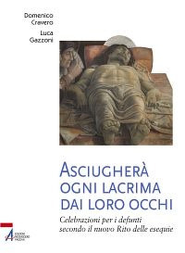Asciugherà ogni lacrima dai loro occhi. Celebrazioni per i defunti secondo il nuovo rito delle esequie - Librerie.coop Asciugherà ogni lacrima dai loro occhi. Celebrazioni per i defunti secondo il nuovo rito delle esequie - Librerie.coop