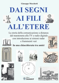 Dai segni ai fili all'etere. La storia della comunicazione a distanza dal maratoneta alla TV e radio digitale con introduzione ai sistemi radar e frammenti vari. In una chiacchierata tra amici - Librerie.coop