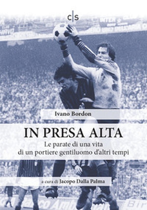 In presa alta. Le parate di una vita di un portiere gentiluomo d'altri tempi - Librerie.coop In presa alta. Le parate di una vita di un portiere gentiluomo d'altri tempi - Librerie.coop