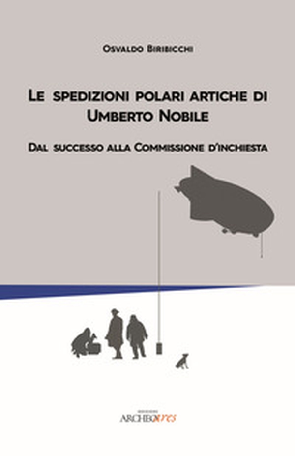 Le spedizioni polari artiche di Umberto Nobile. Dal successo alla commissione d'inchiesta - Librerie.coop Le spedizioni polari artiche di Umberto Nobile. Dal successo alla commissione d'inchiesta - Librerie.coop