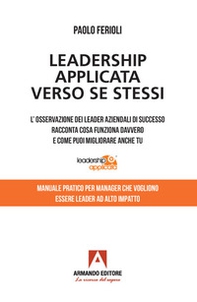 Leadership applicata verso se stessi. L'osservazione dei leader aziendali di successo racconta cosa funziona davvero e come puoi migliorare anche tu - Librerie.coop