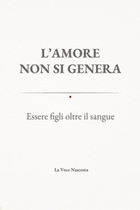 L'amore non si genera. Essere figli oltre il sangue - Librerie.coop