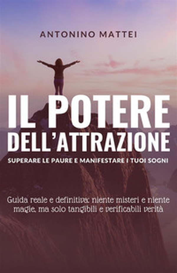 Il potere dell'attrazione: superare le paure e manifestare i tuoi sogni. Guida reale e definitiva: niente misteri e niente magie, ma solo tangibili e verificabili verità - Librerie.coop Il potere dell'attrazione: superare le paure e manifestare i tuoi sogni. Guida reale e definitiva: niente misteri e niente magie, ma solo tangibili e verificabili verità - Librerie.coop