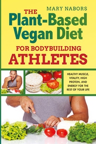 The plant-based vegan diet for bodybuilding athletes. Healthy muscle, vitality, high protein, and energy for the rest of your life - Librerie.coop