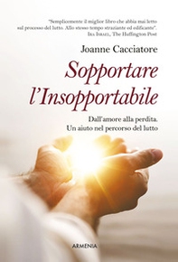Sopportare l'insopportabile. Dall'amore alla perdita. Un aiuto nel percorso del lutto - Librerie.coop