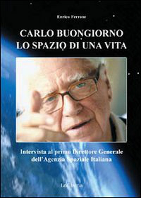 Carlo Buongiorno, lo spazio di una vita. Intervista al primo direttore generale dell'agenzia spaziale italiana - Librerie.coop Carlo Buongiorno, lo spazio di una vita. Intervista al primo direttore generale dell'agenzia spaziale italiana - Librerie.coop